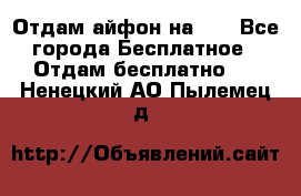 Отдам айфон на 32 - Все города Бесплатное » Отдам бесплатно   . Ненецкий АО,Пылемец д.